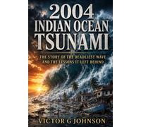 2004 Indian Ocean Tsunami: The Story of the Deadliest Wave and the Lessons It Left Behind