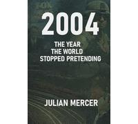 2004: The Year the World Stopped Pretending: When Reality Replaced Illusion: 5 (The Years We Didn’t Realize Mattered)