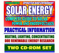 2007-2008 Solar Energy - Complete Guide to Solar Power and Photovoltaics, Practical Information on Heating, Lighting, and Concentrating, Energy Department Research, Grants (Two CD-ROM Set)