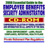 2008 Essential Guide to the Employee Benefits Security Administration (EBSA) - ERISA, COBRA, 401(K), Pensions, Retirement and Health Plans, Laws, Rules, Compliance, (CD-ROM)