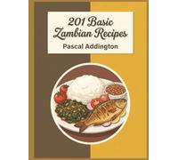 201 Basic Zambian Recipes: The Everyday Zambian Cookbook for Simple Pleasures