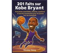 201 Faits sur Kobe Bryant: Anecdotes essentielles, histoires, questions et secrets surprenants pour les jeunes fans de basketball