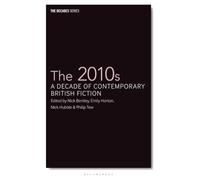 2010s, The: A Decade of Contemporary British Fiction (The Decades Series)