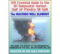 2011 Essential Guide to the BP Deepwater Horizon Gulf of Mexico Oil Spill, the Macondo Well Blowout - Including the Report of the Presidential Commission on the Spill and Offshore Drilling (DVD-ROM)