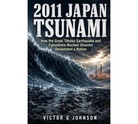 2011 Japan Tsunami: How the Great Tōhoku Earthquake and Fukushima Nuclear Disaster Devastated a Nation