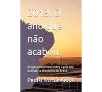 2013. O ano que não acabou.: Artigos econômicos sobre o pior ano da história econômica do Brasil.
