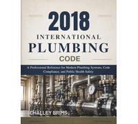 2018 International Plumbing Code: A Professional Reference for Modern Plumbing Systems, Code Compliance, and Public Health Safety