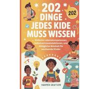202 Dinge Jedes Kide Muss Wissen: Einfache Lebenskompetenzen, Selbstvertrauenslektionen, und Alltägliche Weisheit für wachsende Kinder: 3 (202 Things you need to Know)