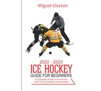 2022-2023 Ice Hockey Guide For Beginners: A Complete Guide to Ice Hockey with Trivia Questions And Answers