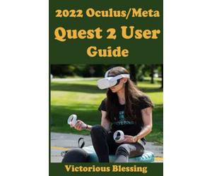 2022 Oculus/Meta Quest 2 User Guide: Complete Meta quest 2 guide that will show you how to utilize its full potentials from start to finish