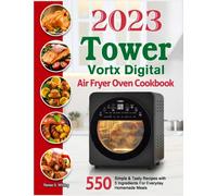 2023 Tower Vortx Digital Air Fryer Oven Cookbook: 550 Simple & Tasty Recipes with 5 Ingredients For Everyday Homemade Meals