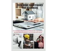 2024 HOME MAINTENANCE FOR BEGINNERS: Preventative Maintenance: Master DIY Tips to Save Money, Solve Problems, and Elevate Your Home (The Fix-It-Yourself Series)