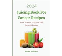2024 Juicing Book For Cancer Recipes: How to Treat, Reverse and Prevent Cancer