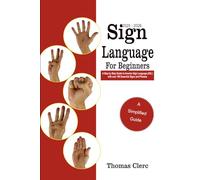 2025 - 2026 Sign Language For Beginners: A Complete Step-by-Step Guide to American Sign Language (ASL) with Over 100 Essential Signs and Phrases