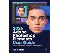 2025 Adobe Photoshop Elements User Guide: Unlock AI-Powered Editing, Pro Techniques, and Hidden Features for Stunning Photos (Graphics Tools Guide)