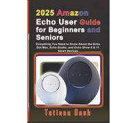2025 Amazon Echo User Guide for Beginners and Seniors: Everything You Need to Know About the Echo Dot Max, Echo Studio, and Echo Show 8 & 11 Smart Devices (Gadgets simplified guides)