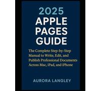 2025 Apple Pages Guide: The Complete Step-by-Step Manual to Write, Edit, and Publish Professional Documents Across Mac, iPad, and iPhone (The Apple Mastery Series)