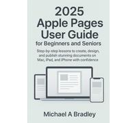 2025 Apple Pages User Guide for Beginners and Seniors: Step-by-step lessons to create, design, and publish stunning documents on Mac, iPad, and iPhone with confidence