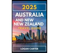 2025 AUSTRALIA AND NEW ZEALAND TRAVEL GUIDE: Your Ultimate Travel Companion to Stunning Landscapes, Must-See Landmarks & Rich Cultural Experiences in Oceania