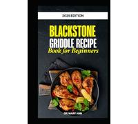 2025 Blackstone Griddle Recipe Book for Beginners: Quick, Nutritious and Flavorful Recipes
