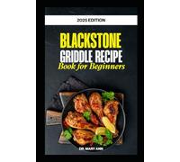 2025 Blackstone Griddle Recipe Book for Beginners: Quick, Nutritious and Flavorful Recipes