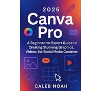 2025 Canva Pro: A Beginner-to-Expert Guide to Creating Stunning Graphics, Videos, for Social Media Contents (Application, Multimedia and Software Update)