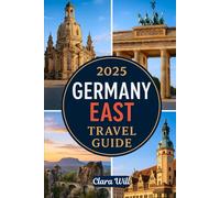 2025 GERMANY EAST TRAVEL GUIDE: Your Ultimate Companion to Explore Berlin, Saxony, Thuringia, Brandenburg, and Beyond