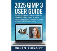 2025 Gimp 3 user guide: Practical step by step instructions to master gimp's tools, retouch photos and create stunning designs without the tech confusion