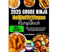 2025 Große Ninja Heißluftfritteuse Rezeptbuch: Einfache und leckere Rezepte für die Ninja Air Fryer mit Tipps und Tricks einem 30-Tage-Ernährungsplan Inklusive Farbfotos