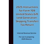 2025 Instructions for Form 709 United States Gift (and Generation-Skipping Transfer) Tax Return: For use in preparing 2025 Returns