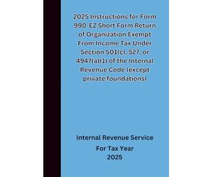 2025 Instructions for Form 990-EZ Short Form Return of Organization Exempt From Income Tax Under Section 501(c), 527, or 4947(a)(1) of the Internal Revenue Code (except private foundations)