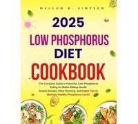 2025 LOW PHOSPHORUS DIET COOKBOOK: The Complete Guide to Flavorful, Low-Phosphorus Eating for Better Kidney Health Simple Recipes, Meal Planning, and ... B Simpson’s Diet-Friendly Delights Series)