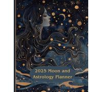 2025 Moon and Astrology Planner: A January to December Calendar. Explore the Cosmos for a Transformative Year While You Organize, Schedule and Track Appointments