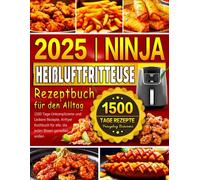 2025 Ninja Heißluftfritteuse Rezeptbuch für den Alltag: 1500 Tage Unkomplizierte und Leckere Rezepte, Airfryer Kochbuch für alle, die jeden Bissen genießen wollen