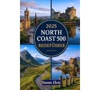 2025 North Coast 500 Reiseführer: Ein einfacher Reiseführer für die schottische NC500: Von Inverness bis zur Nordküste - ein Roadtrip voller landschaftlicher Wunder und Highland-Kultur