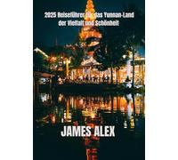 2025 Reiseführer für das Yunnan-Land der Vielfalt und Schönheit: Entdecken Sie kulturelle Reichtümer, Naturwunder und zeitlose Traditionen