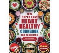 2025 Super Easy Heart Healthy Cookbook for Beginners: The All-in-One Beginner's Guide to Simple & Healthy Recipes for Supporting Cardiovascular and a ... Step-by-Step Instructions | 60-Day Diet Plan