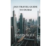 2025 TRAVEL GUIDE TO DUBAI: Dubai Unveiled: The Ultimate Travel Guide to Luxury, Culture, and Adventure
