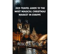 2025 TRAVEL GUIDE TO THE MOST MAGICAL CHRISTMAS MARKET IN EUROPE: MAGICAL GUIDE TO EUROPE'S BEST CHRISTMAS MARKETS