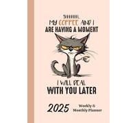 2025 Weekly & Monthly Planner My Coffee And I Are Having A Moment I Will Deal With You Later: Fun Cat Cover Organizer Diary with Goal Setting and Gratitude Sections, Checklists, Trackers & more
