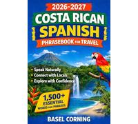 2026-2027 Costa Rican Spanish Phrasebook for Travel: Speak Naturally, Connect with Locals, and Explore with Confidence: 1,500+ Essential Words and Phrases for First-Time and Returning Visitors