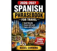 2026-2027 Spanish Phrasebook for Travel: Speak Naturally, Connect with Locals, and Explore with Confidence: 1,500+ Essential Words and Phrases for First-Time and Returning Visitors
