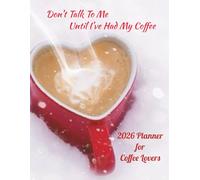 2026 Daily, Weekly, Monthly Planner for Coffee Lovers: Don't Talk To Me Until I've Had My Coffee