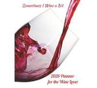 2026 Daily, Weekly, Monthly Planner for the Wine Lover: Sometimes I Wine a Bit