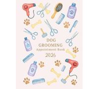 2026 Dog Grooming Appointment Book : Dated Week with Time Slots Hourly and 15 minute increments To View Client Scheduler & Daily Planner For Dog Groomer 53 Weeks