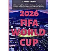2026 FIFA World Cup Travel Guide: U.S. Host City & Fan Guide - Matchday Tips, Stadium Logistics, Hotels, Top Attractions & Budget Planning