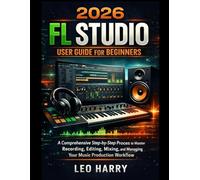 2026 FL Studio User Guide for Beginners: A Comprehensive Step-by-Step Process to Master Recording, Editing, Mixing, and Managing Your Music Production Workflow