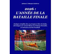 2026 : L'ANNÉE DE LA BATAILLE FINALE: Analyse complète des 12 groupes et des 16 stades, chroniques de Lionel Messi, Cristiano Ronaldo, et mémoires du Sport Roi. (2026: Final Battle Series)