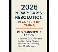 2026 New Year’s Resolution Planner & Journal: Clean and Simple Edition: A Minimal Daily Guide for Setting Goals, Staying Focused, and Tracking Your 2026 Progress