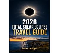 2026 Total Solar Eclipse Travel Guide: Total Solar Event Science, Partial Visibility, Corona Watching, Weather Backup Routes, Budget Lodging, Cultural Travel, FAQs, Resources, Safety Advice Kit